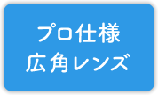 プロ仕様広角レンズ