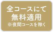 全コースにて無料適用※夜間コースを除く